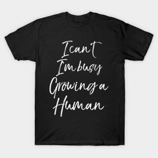 Pregnancy Quote I Can T I M Busy Growing A Hu T-Shirt